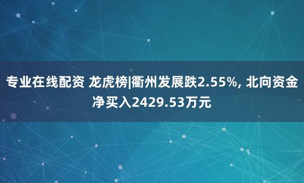 专业在线配资 龙虎榜|衢州发展跌2.55%, 北向资金净买入2429.53万元