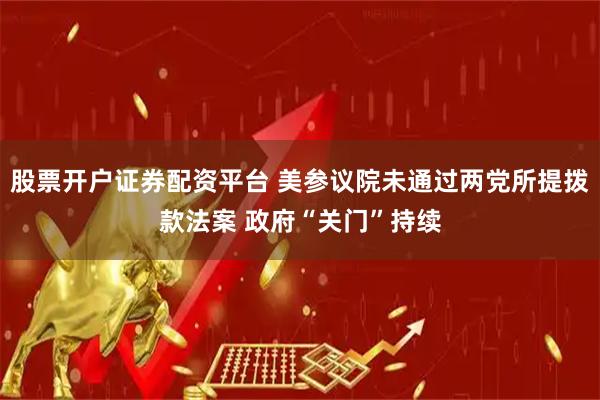 股票开户证券配资平台 美参议院未通过两党所提拨款法案 政府“关门”持续