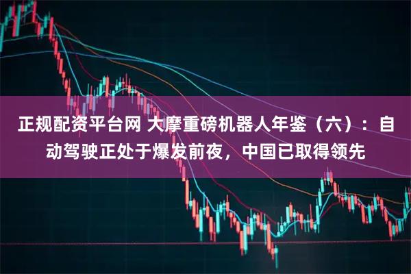 正规配资平台网 大摩重磅机器人年鉴(六):自动驾驶正处于爆发前夜,中国已取得领先