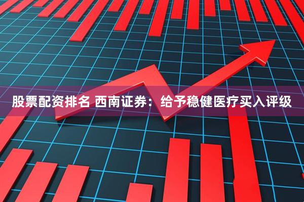 股票配资排名 西南证券：给予稳健医疗买入评级