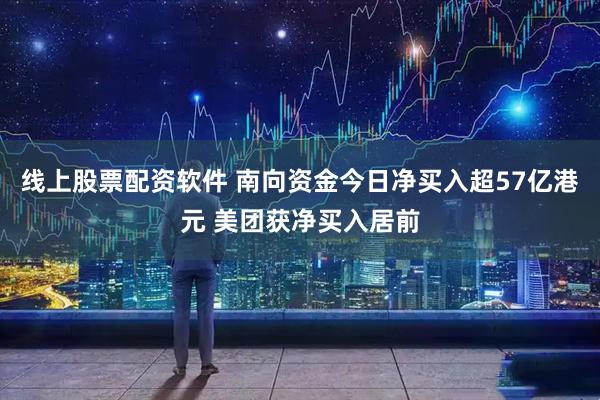 线上股票配资软件 南向资金今日净买入超57亿港元 美团获净买入居前