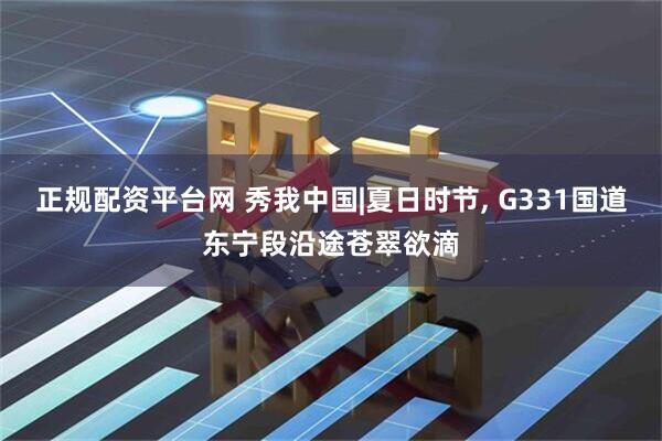 正规配资平台网 秀我中国|夏日时节, G331国道东宁段沿途苍翠欲滴