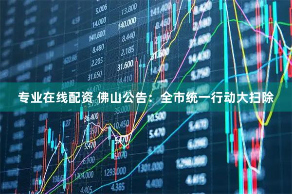 专业在线配资 佛山公告：全市统一行动大扫除