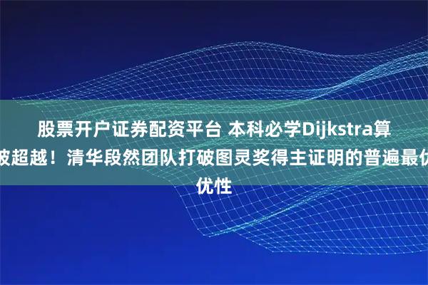 股票开户证券配资平台 本科必学Dijkstra算法被超越！清华段然团队打破图灵奖得主证明的普遍最优性
