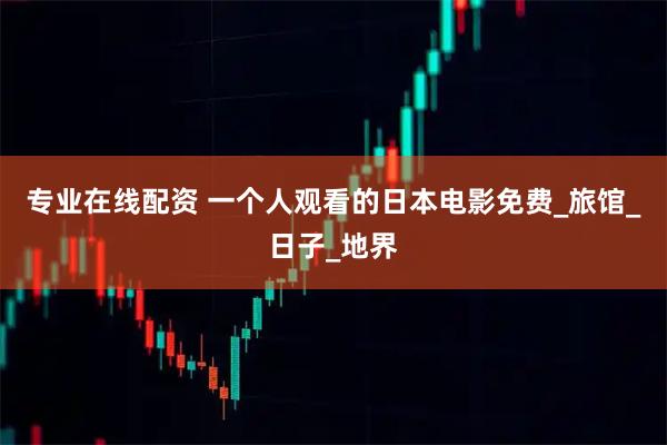 专业在线配资 一个人观看的日本电影免费_旅馆_日子_地界