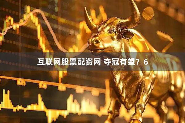 互联网股票配资网 夺冠有望？6