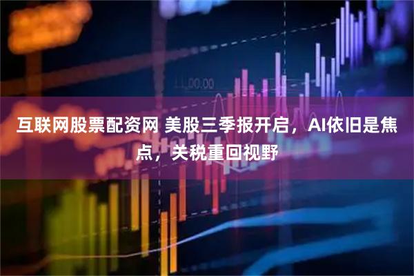 互联网股票配资网 美股三季报开启,AI依旧是焦点,关税重回视野