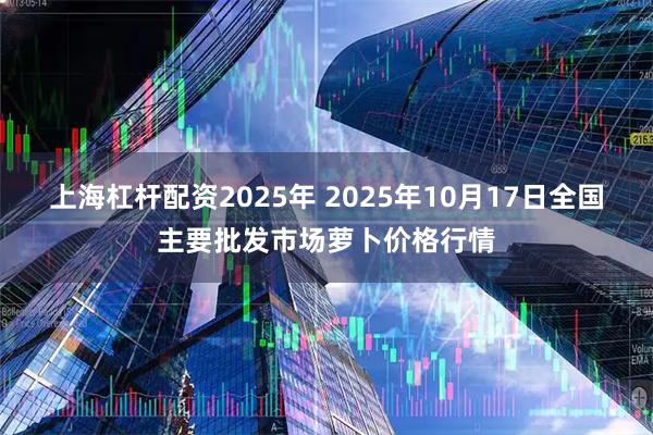 上海杠杆配资2025年 2025年10月17日全国主要批发市场萝卜价格行情