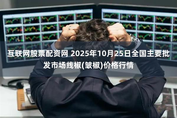 互联网股票配资网 2025年10月25日全国主要批发市场线椒(皱椒)价格行情