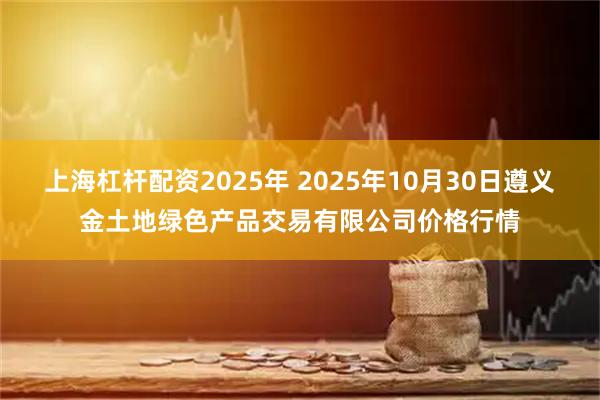 上海杠杆配资2025年 2025年10月30日遵义金土地绿色产品交易有限公司价格行情