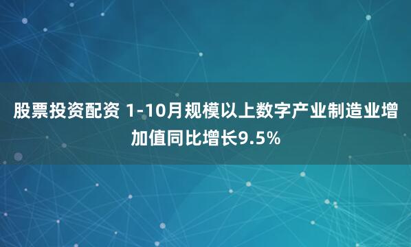 股票投资配资 1-10月规模以上数字产业制造业增加值同比增长9.5%