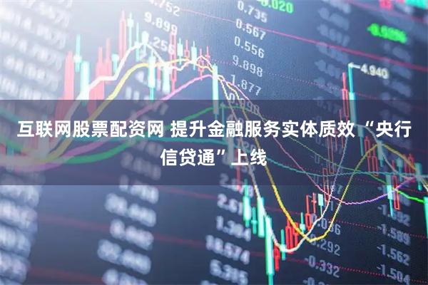互联网股票配资网 提升金融服务实体质效 “央行信贷通”上线