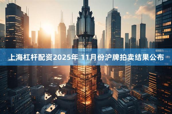 上海杠杆配资2025年 11月份沪牌拍卖结果公布