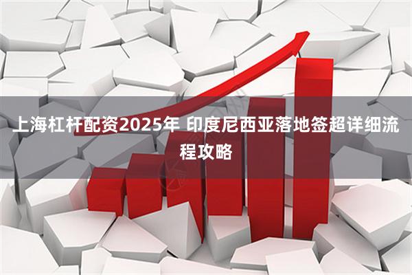 上海杠杆配资2025年 印度尼西亚落地签超详细流程攻略