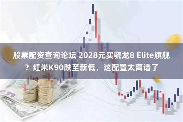股票配资查询论坛 2028元买骁龙8 Elite旗舰？红米K90跌至新低，这配置太离谱了